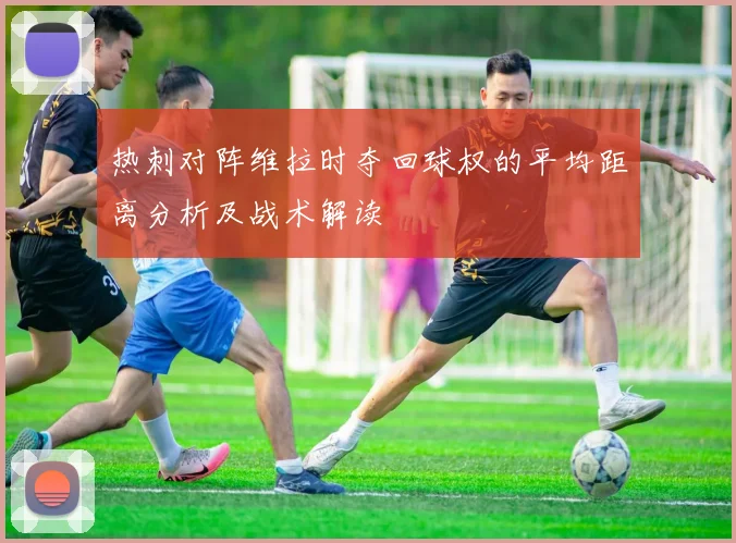 热刺对阵维拉时夺回球权的平均距离分析及战术解读