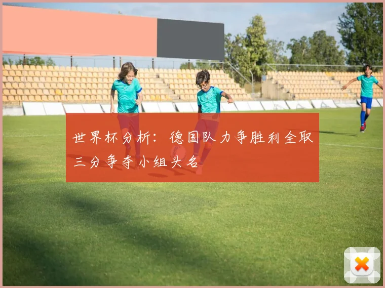 世界杯分析：德国队力争胜利全取三分争夺小组头名