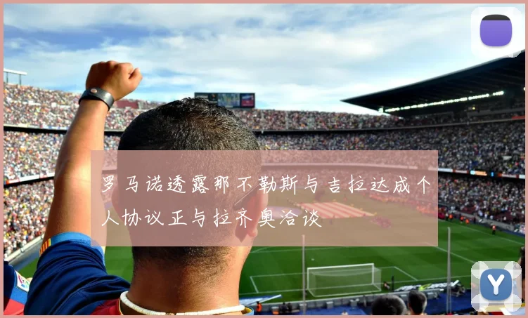罗马诺透露那不勒斯与吉拉达成个人协议正与拉齐奥洽谈