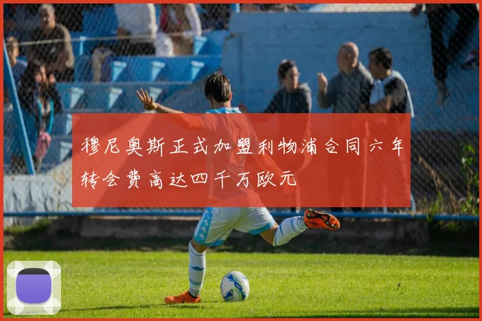 穆尼奥斯正式加盟利物浦合同六年转会费高达四千万欧元