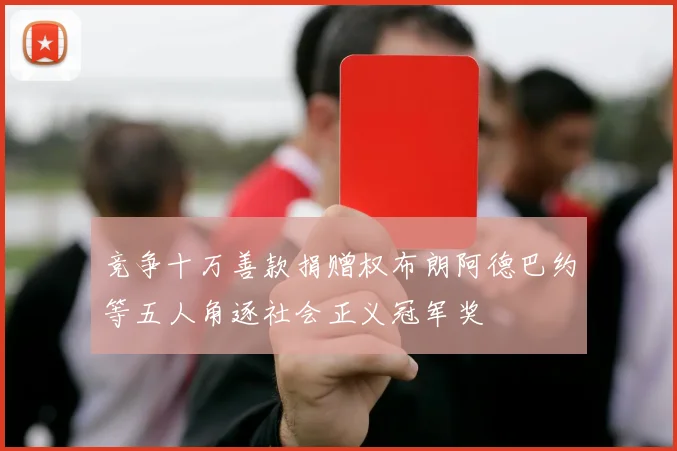 竞争十万善款捐赠权布朗阿德巴约等五人角逐社会正义冠军奖