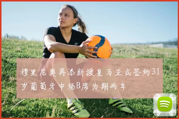 穆里尼奥再添新援皇马正式签约31岁葡萄牙中场B席为期两年