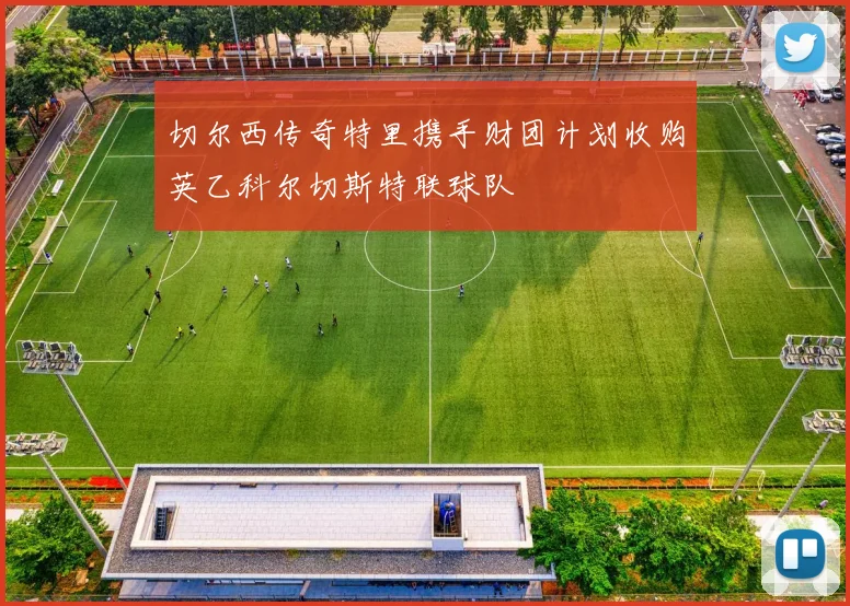 切尔西传奇特里携手财团计划收购英乙科尔切斯特联球队