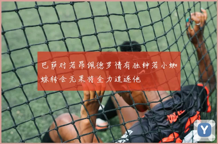 巴萨对若昂佩德罗情有独钟若小蜘蛛转会无果将全力追逐他