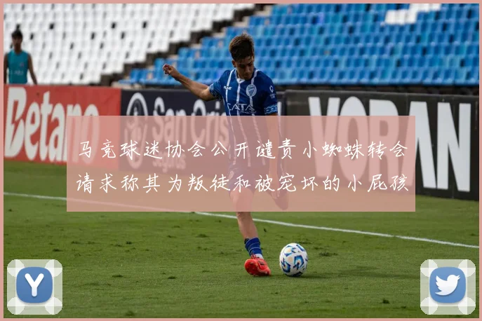 马竞球迷协会公开谴责小蜘蛛转会请求称其为叛徒和被宠坏的小屁孩