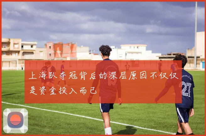 上海队夺冠背后的深层原因不仅仅是资金投入而已