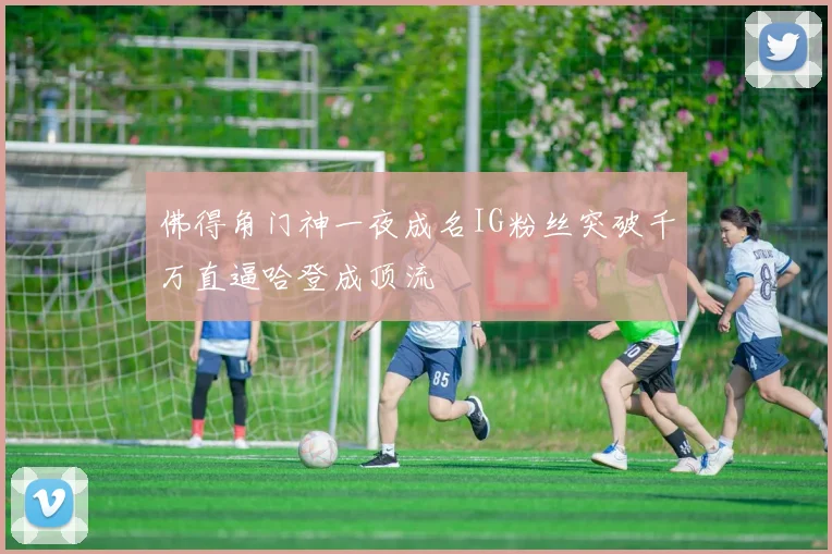 佛得角门神一夜成名IG粉丝突破千万直逼哈登成顶流