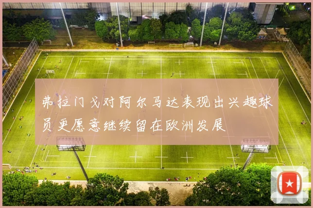 弗拉门戈对阿尔马达表现出兴趣球员更愿意继续留在欧洲发展