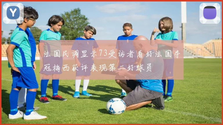 法国民调显示73受访者看好法国夺冠梅西获评表现第二好球员