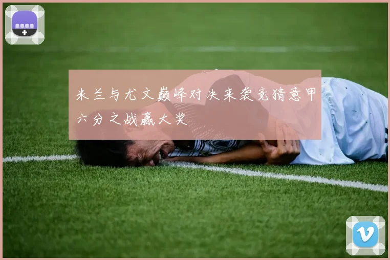 米兰与尤文巅峰对决来袭竞猜意甲六分之战赢大奖