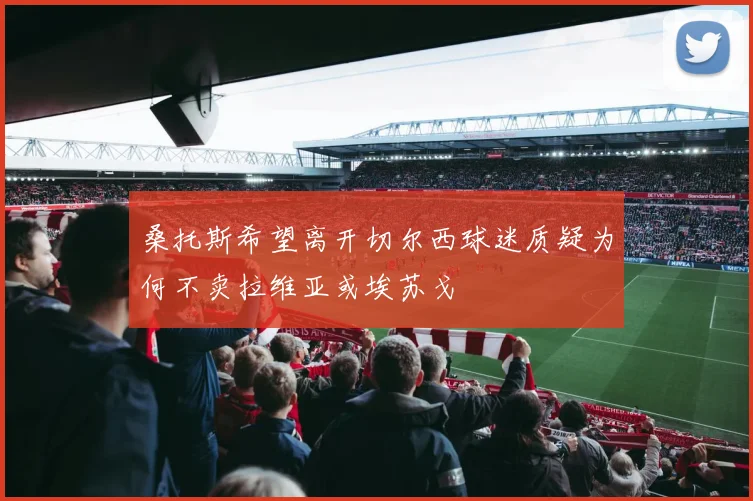 桑托斯希望离开切尔西球迷质疑为何不卖拉维亚或埃苏戈