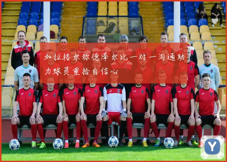 加拉格尔称德泽尔比一对一沟通助力球员重拾自信心
