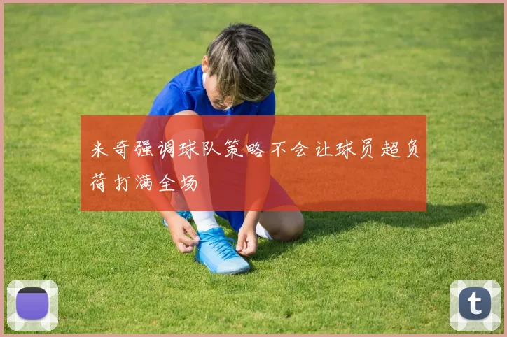 米奇强调球队策略不会让球员超负荷打满全场