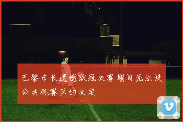 巴黎市长遗憾欧冠决赛期间无法设公共观赛区的决定